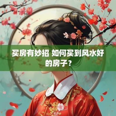 买房有妙招 如何买到风水好的房子？