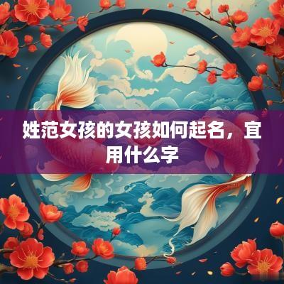 姓范女孩的女孩如何起名，宜用什么字