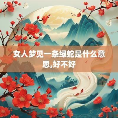 女人梦见一条绿蛇是什么意思,好不好
