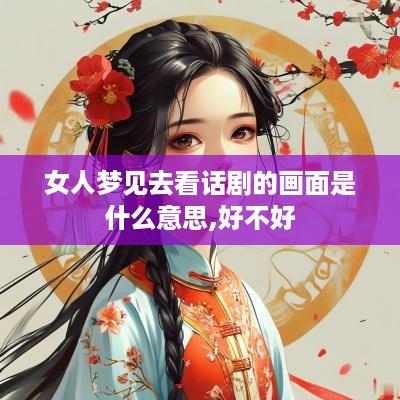女人梦见去看话剧的画面是什么意思,好不好