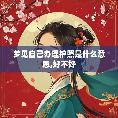 梦见自己办理护照是什么意思,好不好