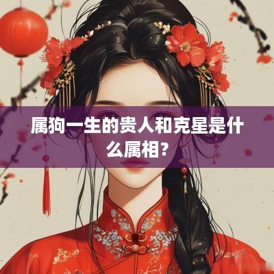 属狗一生的贵人和克星是什么属相？