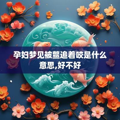孕妇梦见被鳖追着咬是什么意思,好不好