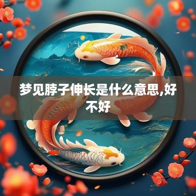 梦见脖子伸长是什么意思,好不好