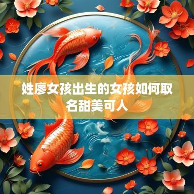 姓廖女孩出生的女孩如何取名甜美可人