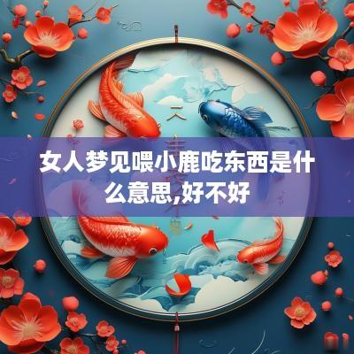 女人梦见喂小鹿吃东西是什么意思,好不好