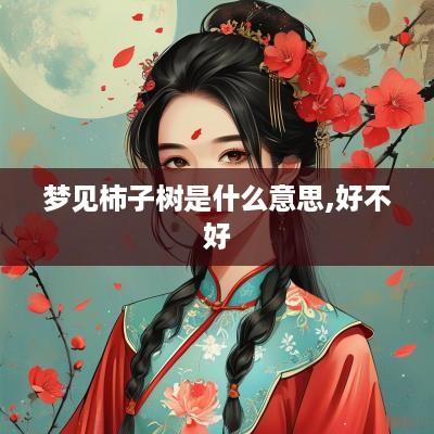 梦见柿子树是什么意思,好不好