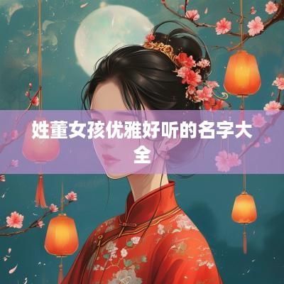 姓董女孩优雅好听的名字大全