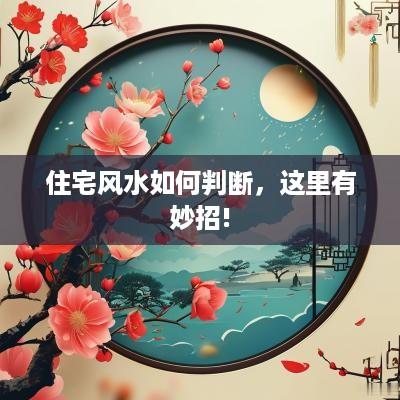 住宅风水如何判断，这里有妙招!