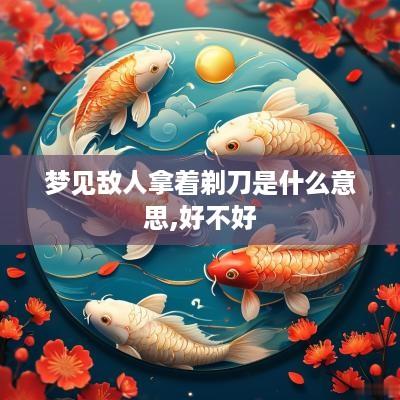 梦见敌人拿着剃刀是什么意思,好不好