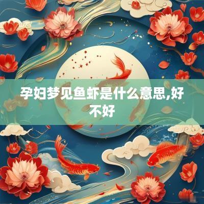 孕妇梦见鱼虾是什么意思,好不好