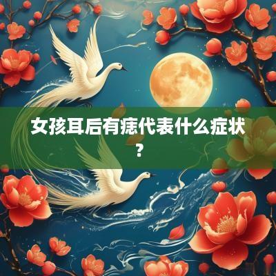 女孩耳后有痣代表什么症状？