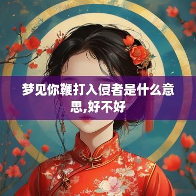 梦见你鞭打入侵者是什么意思,好不好