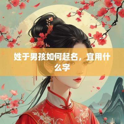 姓于男孩如何起名，宜用什么字