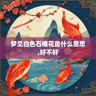 梦见白色石楠花是什么意思,好不好