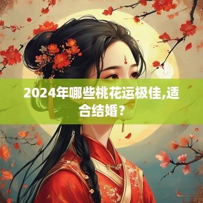 2025年哪些桃花运极佳,适合结婚？