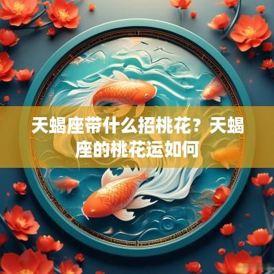 天蝎座带什么招桃花？天蝎座的桃花运如何