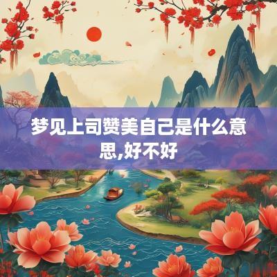 梦见上司赞美自己是什么意思,好不好