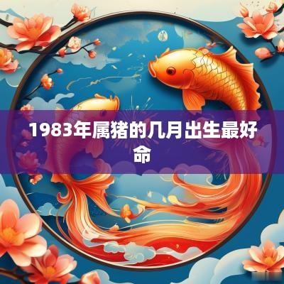 1983年属猪的几月出生最好命