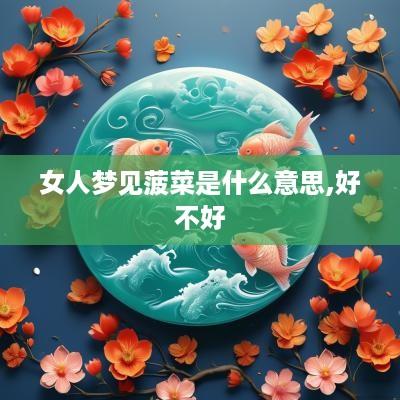 女人梦见菠菜是什么意思,好不好