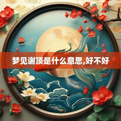 梦见谢顶是什么意思,好不好