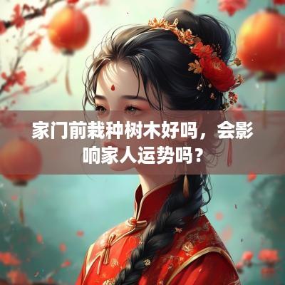 家门前栽种树木好吗，会影响家人运势吗？