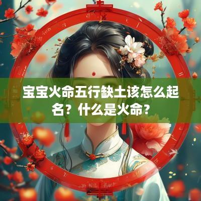 宝宝火命五行缺土该怎么起名？什么是火命？
