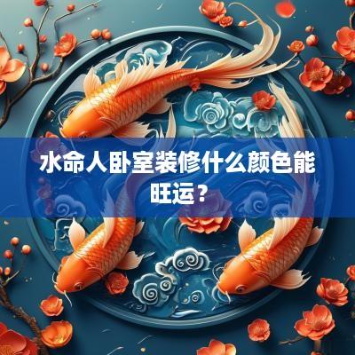 水命人卧室装修什么颜色能旺运？