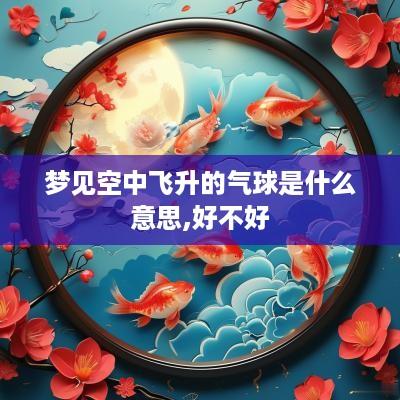 梦见空中飞升的气球是什么意思,好不好