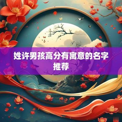 姓许男孩高分有寓意的名字推荐