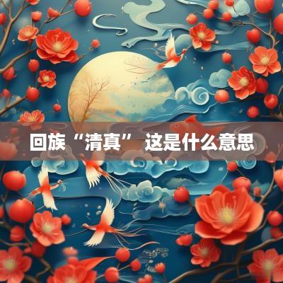 回族“清真” 这是什么意思