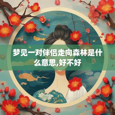 梦见一对伴侣走向森林是什么意思,好不好 梦见一对伴侣走向森林是什么意思,好不好