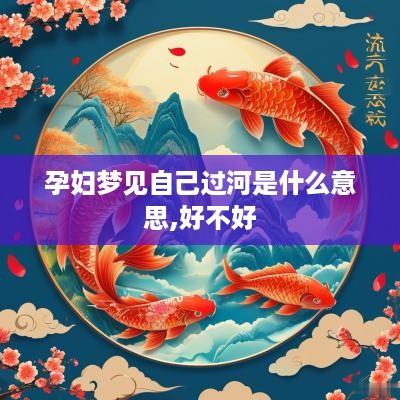 孕妇梦见自己过河是什么意思,好不好