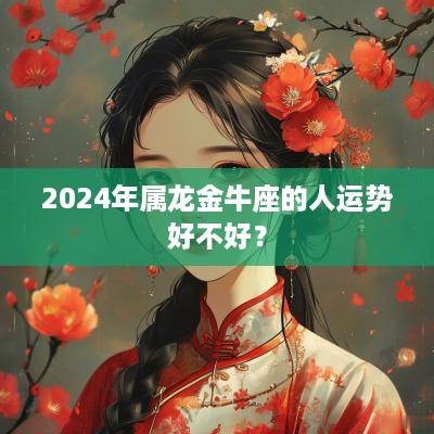 2025年属龙金牛座的人运势好不好？