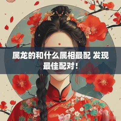 属龙的和什么属相最配 发现最佳配对！