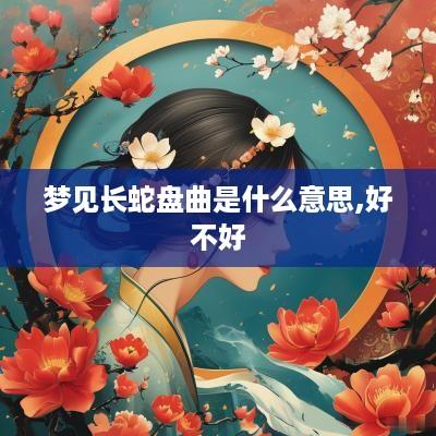 梦见长蛇盘曲是什么意思,好不好