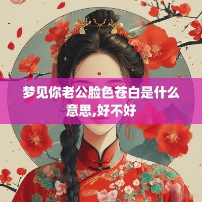 梦见你老公脸色苍白是什么意思,好不好
