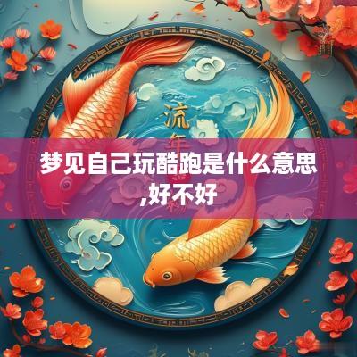 梦见自己玩酷跑是什么意思,好不好