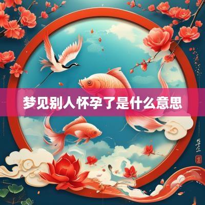 梦见别人怀孕了是什么意思