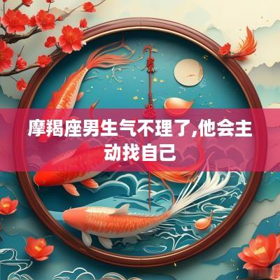 摩羯座男生气不理了,他会主动找自己