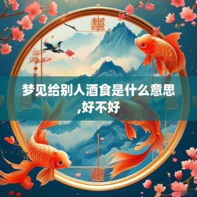 梦见给别人酒食是什么意思,好不好