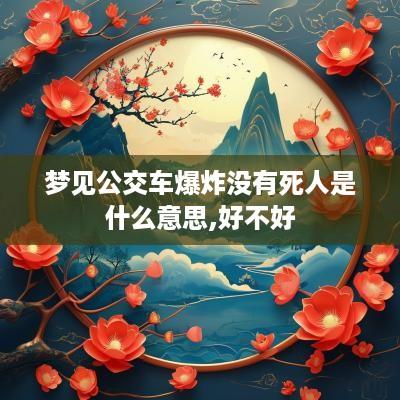 梦见公交车爆炸没有死人是什么意思,好不好