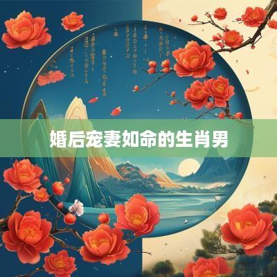 婚后宠妻如命的生肖男