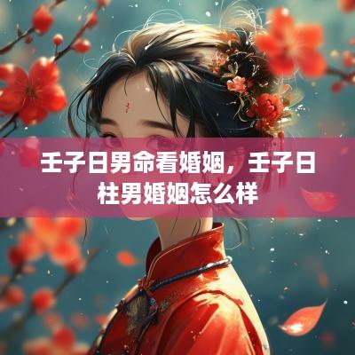 壬子日男命看婚姻，壬子日柱男婚姻怎么样