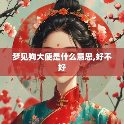 梦见狗大便是什么意思,好不好