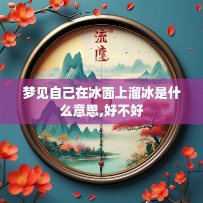 梦见自己在冰面上溜冰是什么意思,好不好
