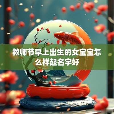 教师节早上出生的女宝宝怎么样起名字好