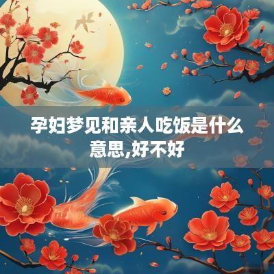 孕妇梦见和亲人吃饭是什么意思,好不好