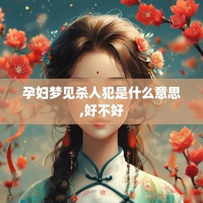 孕妇梦见杀人犯是什么意思,好不好