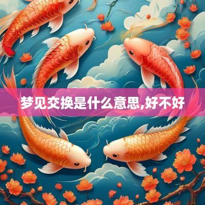 梦见交换是什么意思,好不好 梦见交换是什么意思,好不好
